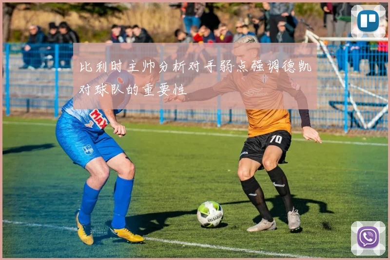 比利时主帅分析对手弱点强调德凯对球队的重要性