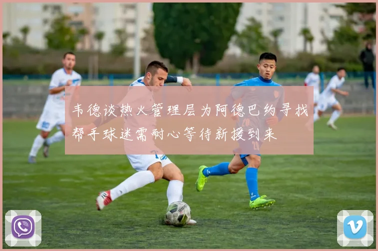 韦德谈热火管理层为阿德巴约寻找帮手球迷需耐心等待新援到来