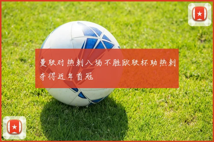 曼联对热刺八场不胜欧联杯助热刺夺得近年首冠