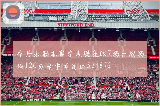 乔丹米勒本赛季表现亮眼7场出战场均126分命中率高达534872