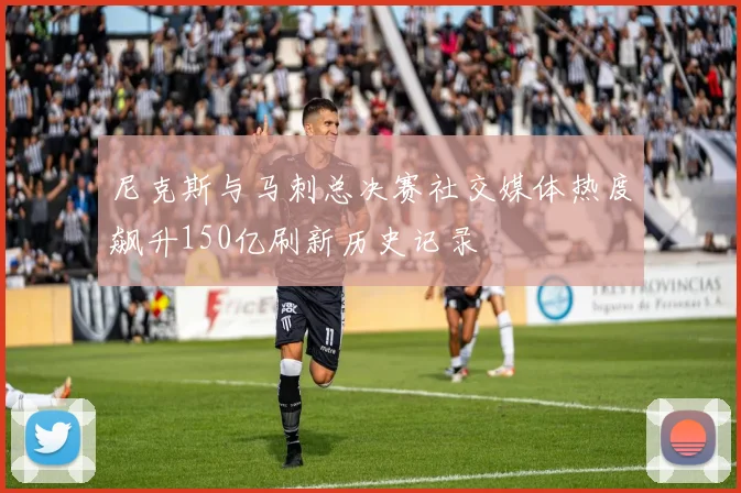 尼克斯与马刺总决赛社交媒体热度飙升150亿刷新历史记录