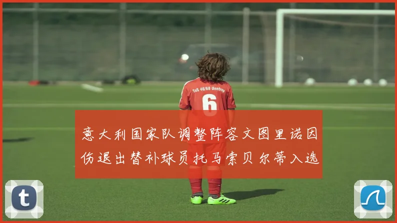 意大利国家队调整阵容文图里诺因伤退出替补球员托马索贝尔蒂入选
