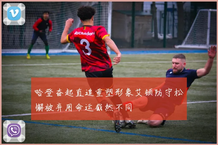 哈登奋起直追重塑形象艾顿防守松懈被弃用命运截然不同