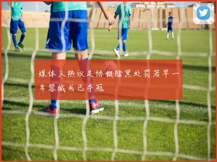 媒体人热议足协假赌黑处罚若早一年蓉城或已夺冠
